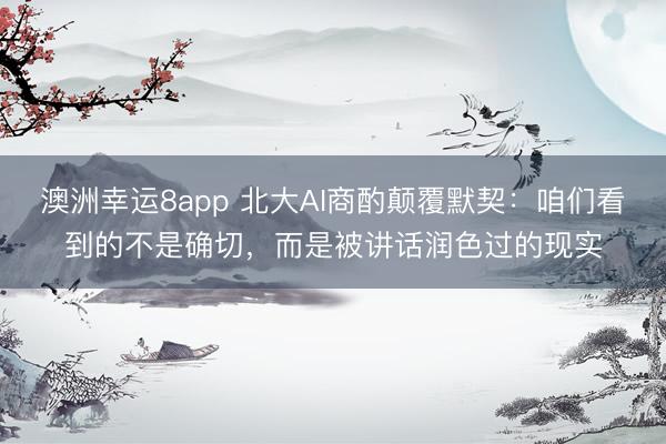 澳洲幸運8app 北大AI商酌顛覆默契：咱們看到的不是確切，而是被講話潤色過的現實