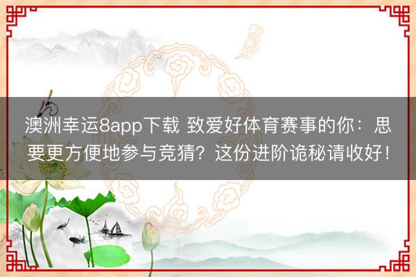 澳洲幸運8app下載 致愛好體育賽事的你：思要更方便地參與競猜？這份進階詭秘請收好！
