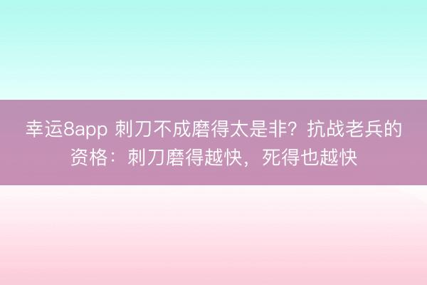 幸運8app 刺刀不成磨得太是非？抗戰老兵的資格：刺刀磨得越快，死得也越快