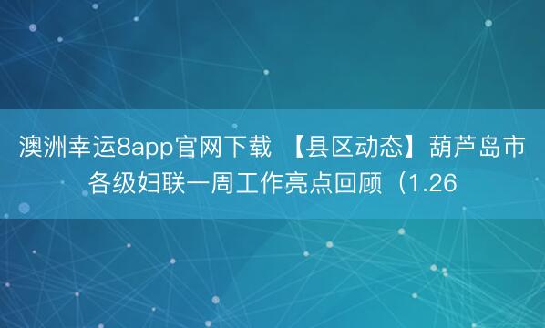 澳洲幸運8app官網(wǎng)下載 【縣區(qū)動態(tài)】葫蘆島市各級婦聯(lián)一周工作亮點回顧（1.26