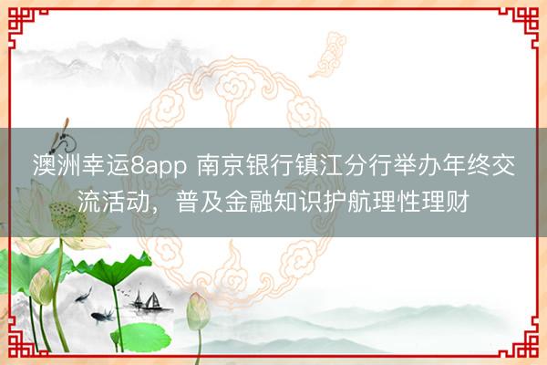 澳洲幸運8app 南京銀行鎮江分行舉辦年終交流活動，普及金融知識護航理性理財