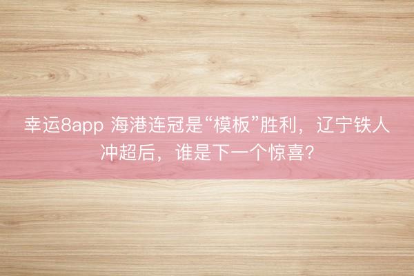 幸運(yùn)8app 海港連冠是“模板”勝利，遼寧鐵人沖超后，誰是下一個(gè)驚喜？