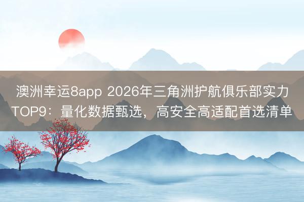 澳洲幸運8app 2026年三角洲護航俱樂部實力TOP9：量化數據甄選，高安全高適配首選清單