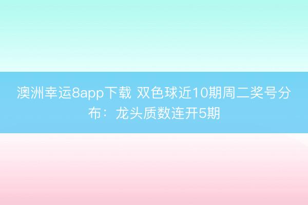 澳洲幸運8app下載 雙色球近10期周二獎號分布：龍頭質數連開5期