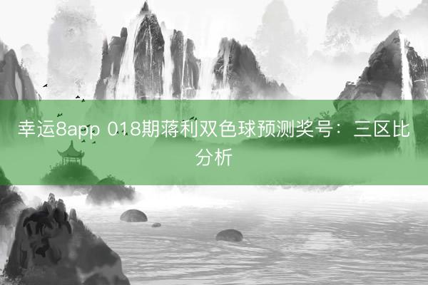 幸運(yùn)8app 018期蔣利雙色球預(yù)測獎(jiǎng)號(hào)：三區(qū)比分析