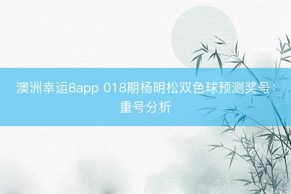 澳洲幸運8app 018期楊明松雙色球預測獎號：重號分析