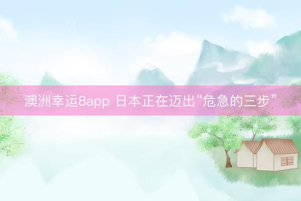 澳洲幸運(yùn)8app 日本正在邁出“危急的三步”