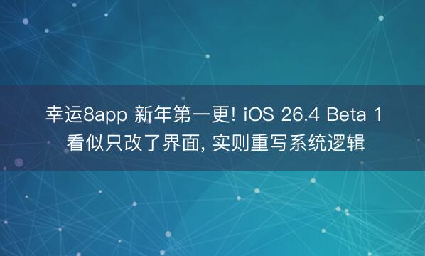 幸運8app 新年第一更! iOS 26.4 Beta 1 看似只改了界面， 實則重寫系統邏輯